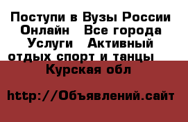 Поступи в Вузы России Онлайн - Все города Услуги » Активный отдых,спорт и танцы   . Курская обл.